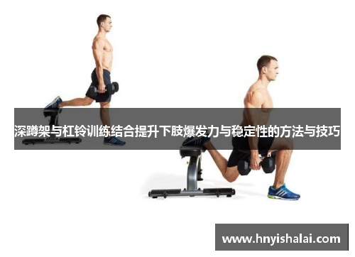 深蹲架与杠铃训练结合提升下肢爆发力与稳定性的方法与技巧