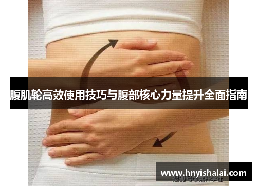 腹肌轮高效使用技巧与腹部核心力量提升全面指南