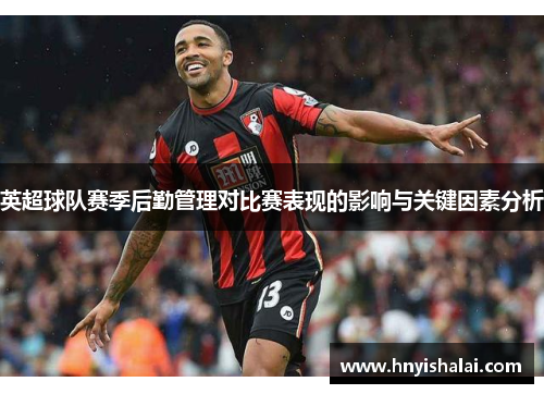 英超球队赛季后勤管理对比赛表现的影响与关键因素分析
