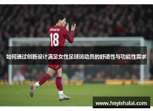 如何通过创新设计满足女性足球运动员的舒适性与功能性需求