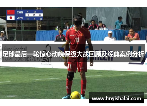 足球最后一轮惊心动魄保级大战回顾及经典案例分析